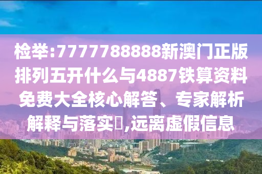 檢舉:7777788888新澳門正版排列五開(kāi)什么與4887鐵算資料免費(fèi)大全核心解答、專家解析解釋與落實(shí)?,遠(yuǎn)離虛假信息