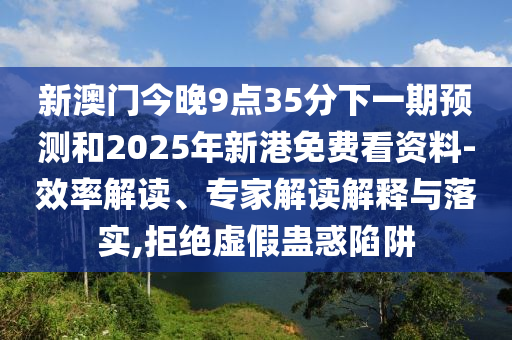 新澳門今晚9點35分下一期預(yù)測和2025年新港免費看資料-效率解讀、專家解讀解釋與落實,拒絕虛假蠱惑陷阱
