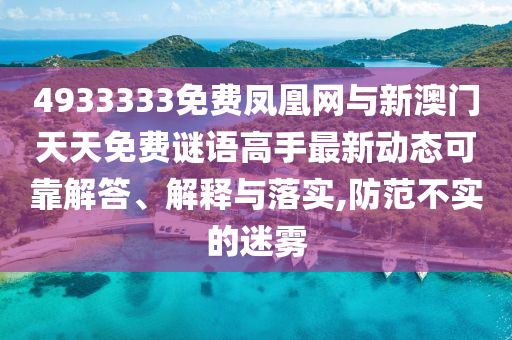 4933333免費鳳凰網(wǎng)與新澳門天天免費謎語高手最新動態(tài)可靠解答、解釋與落實,防范不實的迷霧