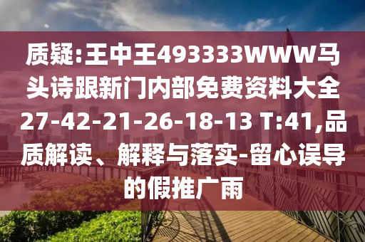 質(zhì)疑:王中王493333WWW馬頭詩(shī)跟新門(mén)內(nèi)部免費(fèi)資料大全27-42-21-26-18-13 T:41,品質(zhì)解讀、解釋與落實(shí)-留心誤導(dǎo)的假推廣雨