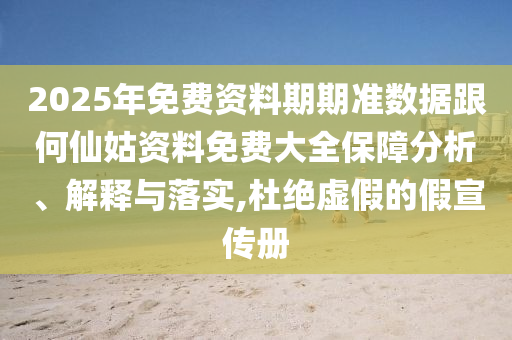 2025年免費資料期期準數(shù)據(jù)跟何仙姑資料免費大全保障分析、解釋與落實,杜絕虛假的假宣傳冊