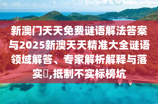 新澳門天天免費謎語解法答案與2025新澳天天精準(zhǔn)大全謎語領(lǐng)域解答、專家解析解釋與落實?,抵制不實標(biāo)榜坑