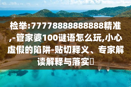 檢舉:77778888888888精準(zhǔn),-管家婆100謎語怎么玩,小心虛假的陷阱-貼切釋義、專家解讀解釋與落實?