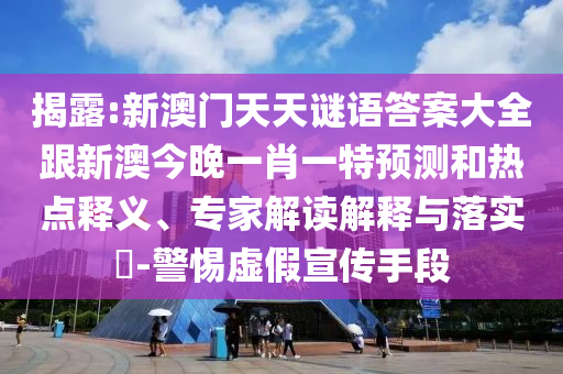 揭露:新澳門天天謎語(yǔ)答案大全跟新澳今晚一肖一特預(yù)測(cè)和熱點(diǎn)釋義、專家解讀解釋與落實(shí)?-警惕虛假宣傳手段