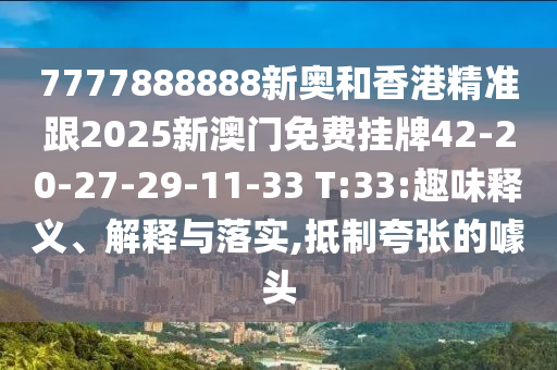 7777888888新奧和香港精準(zhǔn)跟2025新澳門(mén)免費(fèi)掛牌42-20-27-29-11-33 T:33:趣味釋義、解釋與落實(shí),抵制夸張的噱頭