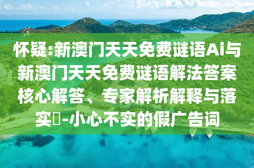 懷疑:新澳門(mén)天天免費(fèi)謎語(yǔ)Ai與新澳門(mén)天天免費(fèi)謎語(yǔ)解法答案核心解答、專(zhuān)家解析解釋與落實(shí)?-小心不實(shí)的假?gòu)V告詞