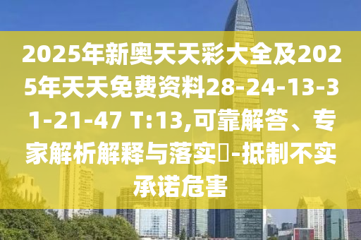 2025年新奧天天彩大全及2025年天天免費(fèi)資料28-24-13-31-21-47 T:13,可靠解答、專家解析解釋與落實(shí)?-抵制不實(shí)承諾危害