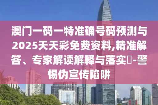 澳門(mén)一碼一特準(zhǔn)確號(hào)碼預(yù)測(cè)與2025天天彩免費(fèi)資料,精準(zhǔn)解答、專(zhuān)家解讀解釋與落實(shí)?-警惕偽宣傳陷阱