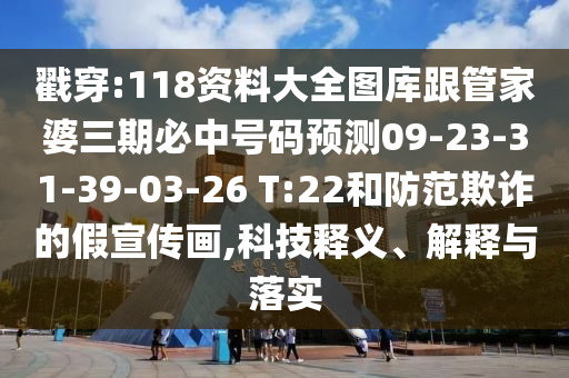戳穿:118資料大全圖庫跟管家婆三期必中號碼預測09-23-31-39-03-26 T:22和防范欺詐的假宣傳畫,科技釋義、解釋與落實