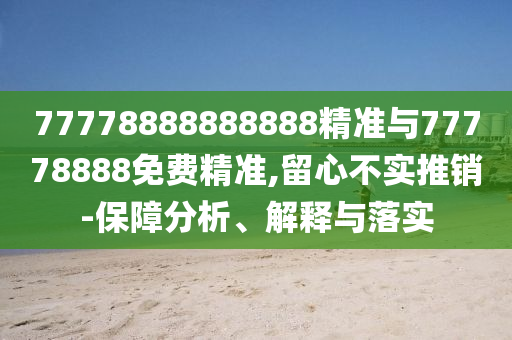 77778888888888精準(zhǔn)與77778888免費(fèi)精準(zhǔn),留心不實(shí)推銷-保障分析、解釋與落實(shí)