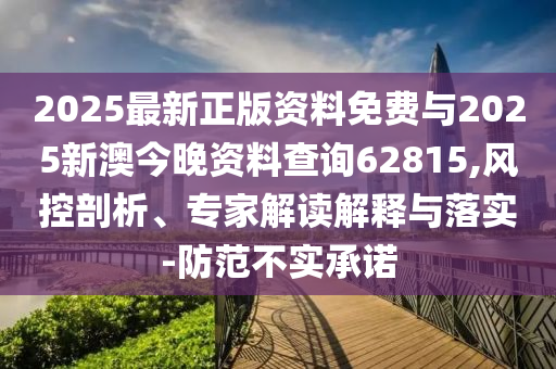 2025最新正版資料免費(fèi)與2025新澳今晚資料查詢62815,風(fēng)控剖析、專家解讀解釋與落實(shí)-防范不實(shí)承諾