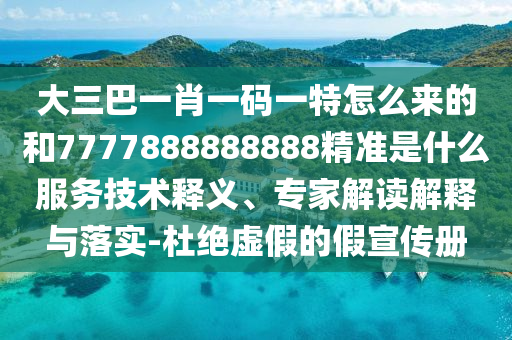 大三巴一肖一碼一特怎么來的和7777888888888精準(zhǔn)是什么服務(wù)技術(shù)釋義、專家解讀解釋與落實(shí)-杜絕虛假的假宣傳冊(cè)