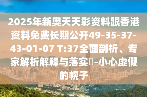 2025年新奧天天彩資料跟香港資料免費(fèi)長(zhǎng)期公開49-35-37-43-01-07 T:37全面剖析、專家解析解釋與落實(shí)?-小心虛假的幌子
