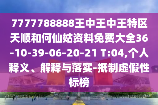 7777788888王中王中王特區(qū)天順和何仙姑資料免費大全36-10-39-06-20-21 T:04,個人釋義、解釋與落實-抵制虛假性標榜