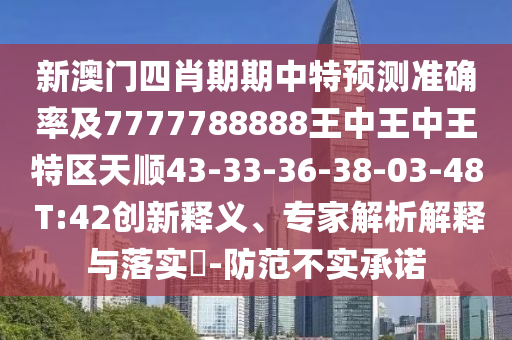 新澳門四肖期期中特預(yù)測(cè)準(zhǔn)確率及7777788888王中王中王特區(qū)天順43-33-36-38-03-48 T:42創(chuàng)新釋義、專家解析解釋與落實(shí)?-防范不實(shí)承諾