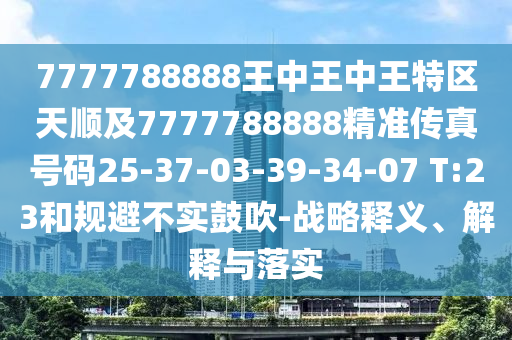 7777788888王中王中王特區(qū)天順及7777788888精準(zhǔn)傳真號(hào)碼25-37-03-39-34-07 T:23和規(guī)避不實(shí)鼓吹-戰(zhàn)略釋義、解釋與落實(shí)