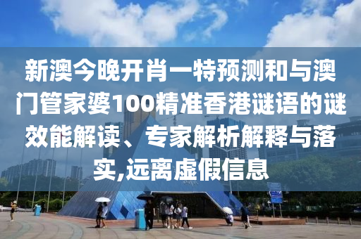 新澳今晚開肖一特預(yù)測(cè)和與澳門管家婆100精準(zhǔn)香港謎語的謎效能解讀、專家解析解釋與落實(shí),遠(yuǎn)離虛假信息