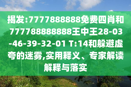 揭發(fā):7777888888免費(fèi)四肖和777788888888王中王28-03-46-39-32-01 T:14和躲避虛夸的迷霧,實(shí)用釋義、專家解讀解釋與落實(shí)