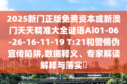 2025新門(mén)正版免費(fèi)資本或新澳門(mén)天天精準(zhǔn)大全謎語(yǔ)Ai01-06-26-16-11-19 T:21和警惕偽宣傳陷阱,數(shù)據(jù)釋義、專家解讀解釋與落實(shí)?