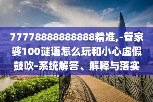 77778888888888精準(zhǔn),-管家婆100謎語怎么玩和小心虛假鼓吹-系統(tǒng)解答、解釋與落實(shí)
