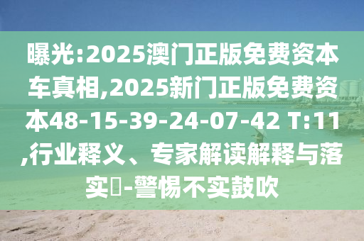 曝光:2025澳門正版免費資本車真相,2025新門正版免費資本48-15-39-24-07-42 T:11,行業(yè)釋義、專家解讀解釋與落實?-警惕不實鼓吹