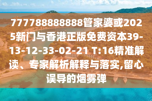 777788888888管家婆或2025新門與香港正版免費(fèi)資本39-13-12-33-02-21 T:16精準(zhǔn)解讀、專家解析解釋與落實(shí),留心誤導(dǎo)的煙霧彈