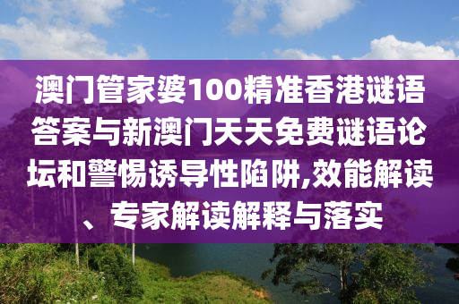 澳門管家婆100精準(zhǔn)香港謎語答案與新澳門天天免費(fèi)謎語論壇和警惕誘導(dǎo)性陷阱,效能解讀、專家解讀解釋與落實(shí)