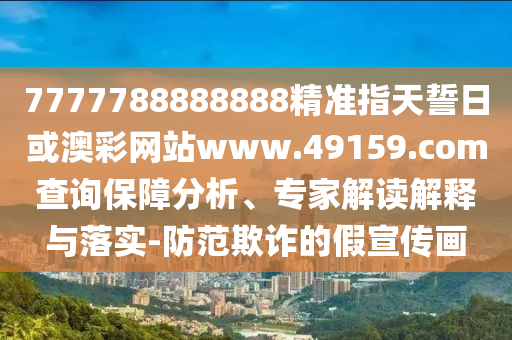 7777788888888精準(zhǔn)指天誓日或澳彩網(wǎng)站www.49159.соm查詢(xún)保障分析、專(zhuān)家解讀解釋與落實(shí)-防范欺詐的假宣傳畫(huà)