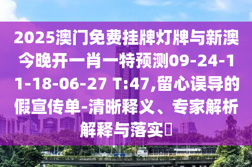 2025澳門免費掛牌燈牌與新澳今晚開一肖一特預(yù)測09-24-11-18-06-27 T:47,留心誤導(dǎo)的假宣傳單-清晰釋義、專家解析解釋與落實?