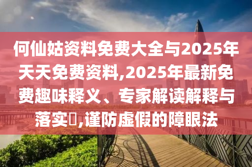 何仙姑資料免費(fèi)大全與2025年天天免費(fèi)資料,2025年最新免費(fèi)趣味釋義、專家解讀解釋與落實(shí)?,謹(jǐn)防虛假的障眼法