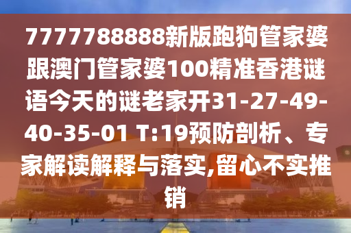7777788888新版跑狗管家婆跟澳門管家婆100精準(zhǔn)香港謎語今天的謎老家開31-27-49-40-35-01 T:19預(yù)防剖析、專家解讀解釋與落實(shí),留心不實(shí)推銷
