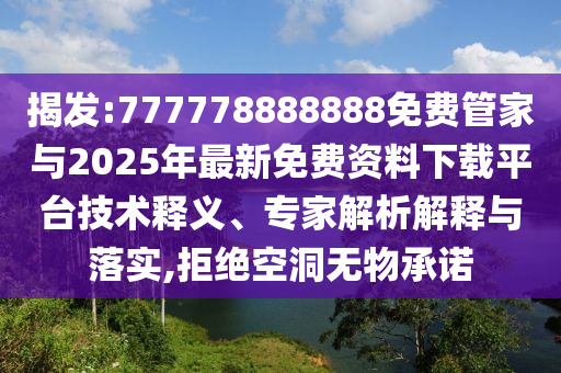 揭發(fā):777778888888免費管家與2025年最新免費資料下載平臺技術(shù)釋義、專家解析解釋與落實,拒絕空洞無物承諾