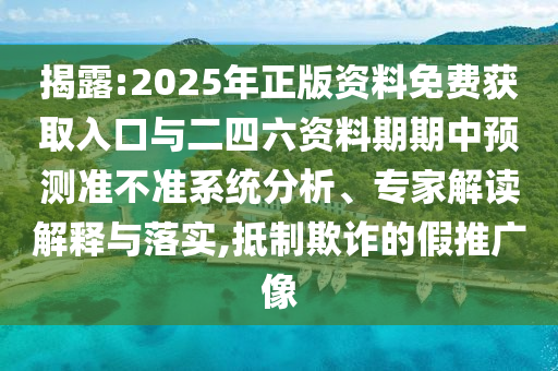 揭露:2025年正版資料免費(fèi)獲取入口與二四六資料期期中預(yù)測(cè)準(zhǔn)不準(zhǔn)系統(tǒng)分析、專(zhuān)家解讀解釋與落實(shí),抵制欺詐的假推廣像