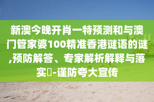 新澳今晚開肖一特預(yù)測(cè)和與澳門管家婆100精準(zhǔn)香港謎語的謎,預(yù)防解答、專家解析解釋與落實(shí)?-謹(jǐn)防夸大宣傳