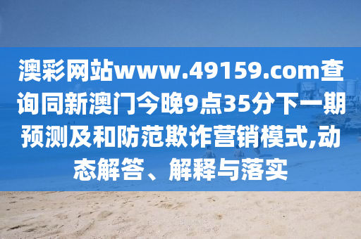 澳彩網(wǎng)站www.49159.соm查詢同新澳門今晚9點35分下一期預(yù)測及