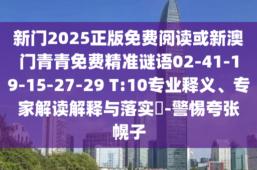新門(mén)2025正版免費(fèi)閱讀或新澳門(mén)青青免費(fèi)精準(zhǔn)謎語(yǔ)02-41-19-15-27-29 T:10專(zhuān)業(yè)釋義、專(zhuān)家解讀解釋與落實(shí)?-警惕夸張幌子