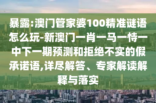 澳門管家婆100精準(zhǔn)謎語怎么玩-新澳門一肖一馬一恃一中下一期預(yù)測