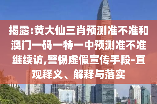 揭露:黃大仙三肖預(yù)測準(zhǔn)不準(zhǔn)和澳門一碼一特一中預(yù)測準(zhǔn)不準(zhǔn)繼續(xù)訪,警惕虛假宣傳手段-直觀釋義、解釋與落實(shí)