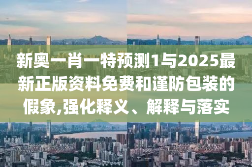 新奧一肖一特預(yù)測1與2025最新正版資料免費(fèi)