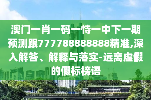 澳門一肖一碼一恃一中下一期預(yù)測(cè)跟777788888888精準(zhǔn)