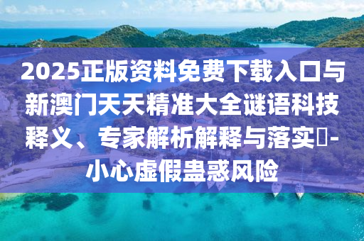2025正版資料免費(fèi)下載入口與新澳門天天精準(zhǔn)大全謎語
