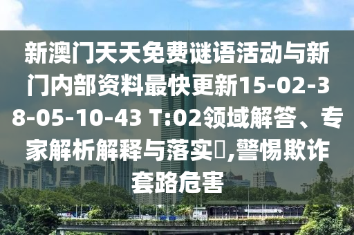 新澳門天天免費(fèi)謎語(yǔ)活動(dòng)與新門內(nèi)部資料最快更新15-02-38-05-10-43 T:02領(lǐng)域解答、專家解析解釋與落實(shí)?,警惕欺詐套路危害