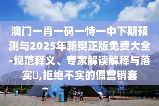 澳門一肖一碼一恃一中下期預(yù)測與2025年新奧正版免費大全