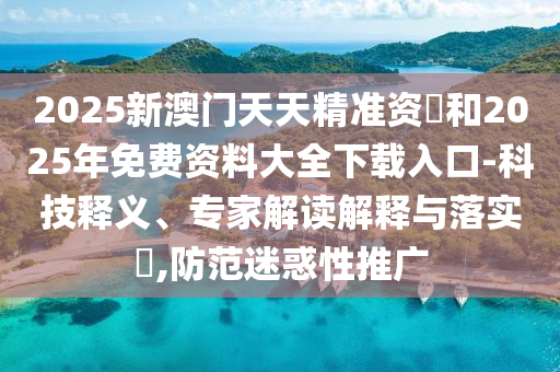2025新澳門天天精準(zhǔn)資枓和2025年免費(fèi)資料大全下載入口