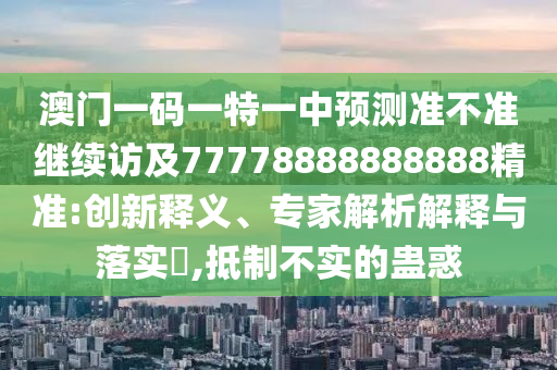 澳門一碼一特一中預(yù)測(cè)準(zhǔn)不準(zhǔn)繼續(xù)訪及77778888888888精準(zhǔn)