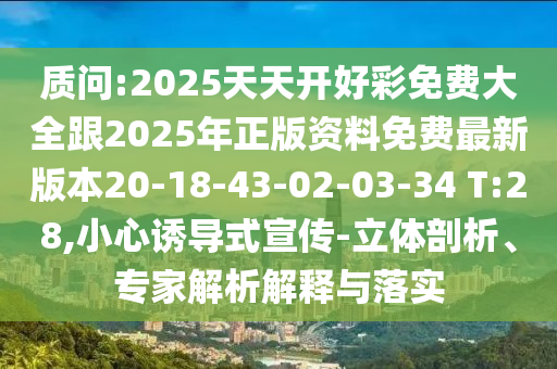 質(zhì)問(wèn):2025天天開(kāi)好彩免費(fèi)大全跟2025年正版資料免費(fèi)最新版本20-18-43-02-03-34 T:28,小心誘導(dǎo)式宣傳-立體剖析、專(zhuān)家解析解釋與落實(shí)
