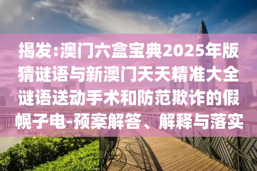 澳門六盒寶典2025年版猜謎語與新澳門天天精準(zhǔn)大全謎語送動手術(shù)