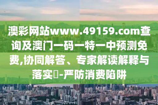 澳彩網站www.49159.соm查詢及澳門一碼一特一中預測免費