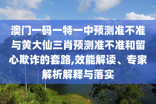 澳門一碼一特一中預(yù)測準(zhǔn)不準(zhǔn)與黃大仙三肖預(yù)測準(zhǔn)不準(zhǔn)