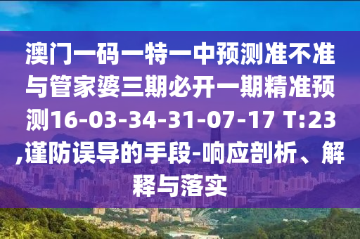 澳門(mén)一碼一特一中預(yù)測(cè)準(zhǔn)不準(zhǔn)與管家婆三期必開(kāi)一期精準(zhǔn)預(yù)測(cè)16-03-34-31-07-17 T:23,謹(jǐn)防誤導(dǎo)的手段-響應(yīng)剖析、解釋與落實(shí)